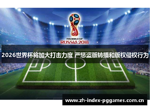 2026世界杯将加大打击力度 严惩盗版转播和版权侵权行为