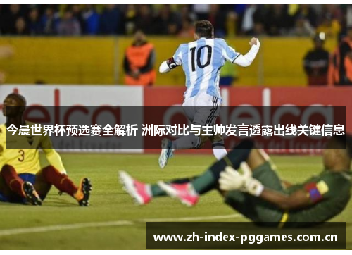 今晨世界杯预选赛全解析 洲际对比与主帅发言透露出线关键信息