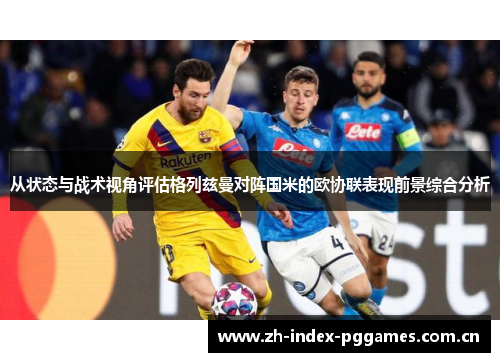 从状态与战术视角评估格列兹曼对阵国米的欧协联表现前景综合分析