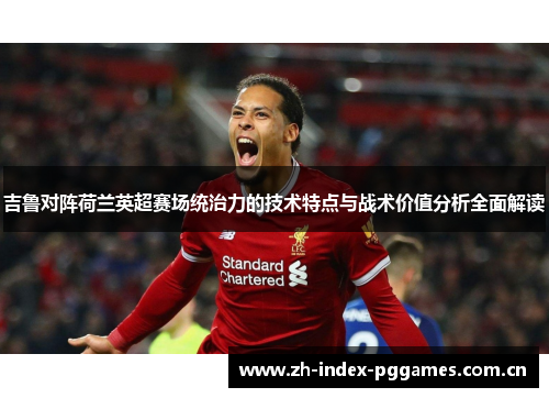 吉鲁对阵荷兰英超赛场统治力的技术特点与战术价值分析全面解读