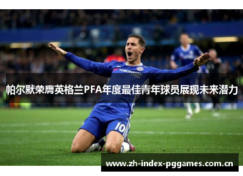 帕尔默荣膺英格兰PFA年度最佳青年球员展现未来潜力