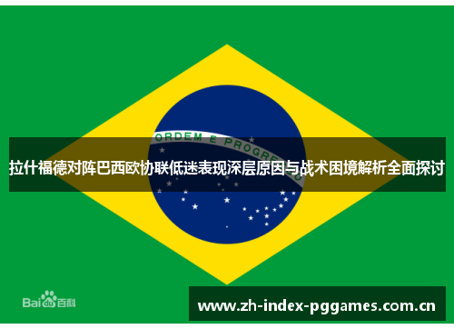 拉什福德对阵巴西欧协联低迷表现深层原因与战术困境解析全面探讨