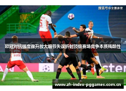 欧冠对抗强度骤升放大细节失误折射顶级赛场竞争本质残酷性